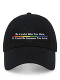 Be Careful Who You Hate, It Could Be Someone You Love Printed Cap