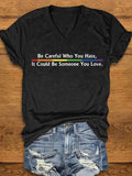 Women's Be Careful Who You Hate, It Could Be Someone You Love Print V-Neck T-Shirt