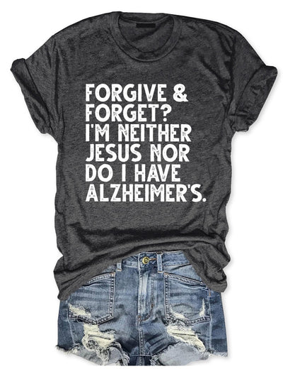Forgive & Forget I'm Neither Jesus Nor Do I Have Alzheimer's T-Shirt