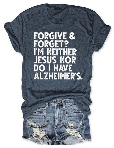 Forgive & Forget I'm Neither Jesus Nor Do I Have Alzheimer's T-Shirt